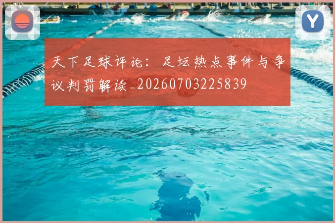 天下足球评论:足坛热点事件与争议判罚解读_20260703225839