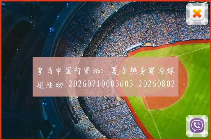 皇马中国行资讯：夏季热身赛与球迷活动_20260710003603_20260802163246