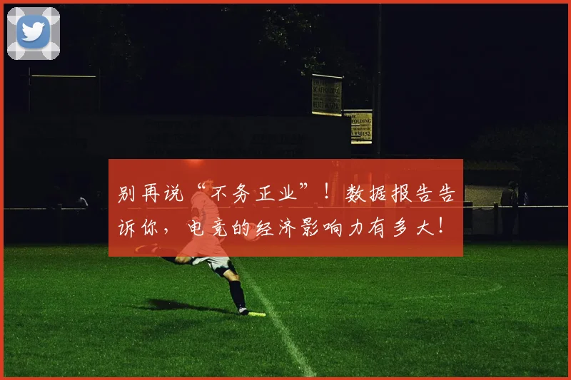 别再说“不务正业”!数据报告告诉你,电竞的经济影响力有多大!_20260703220458