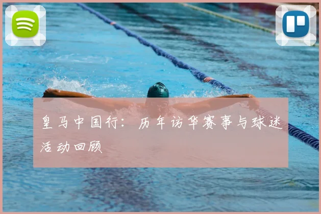 皇马中国行：历年访华赛事与球迷活动回顾