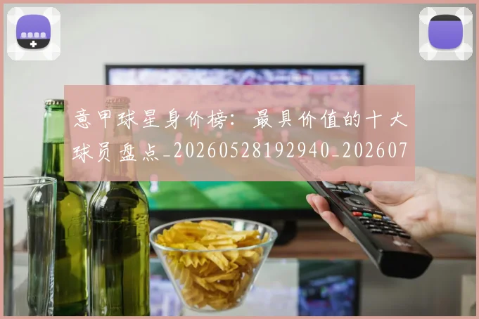 意甲球星身价榜:最具价值的十大球员盘点_20260528192940_20260704175254_20260723180019