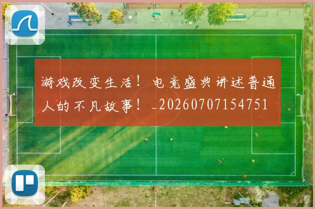 游戏改变生活！电竞盛典讲述普通人的不凡故事！_20260707154751