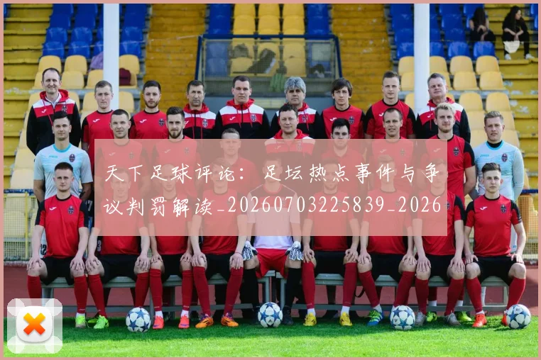 天下足球评论：足坛热点事件与争议判罚解读_20260703225839_20260719172158