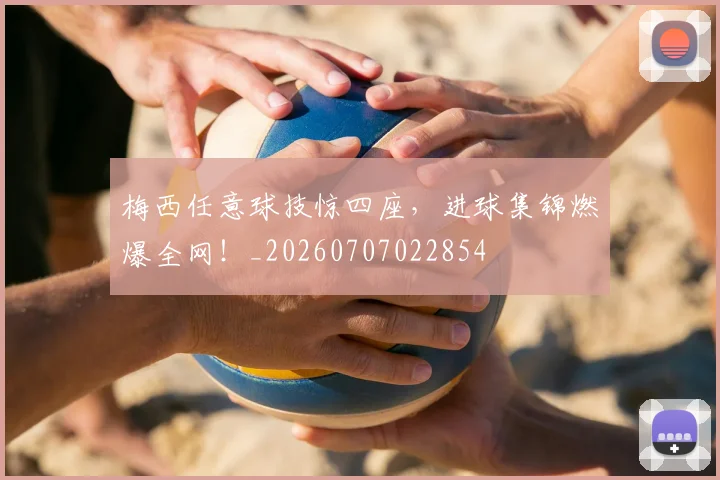 梅西任意球技惊四座，进球集锦燃爆全网！_20260707022854