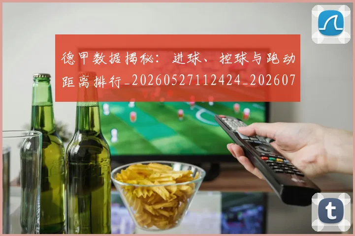 德甲数据揭秘:进球、控球与跑动距离排行_20260527112424_20260722161444