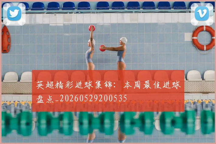 英超精彩进球集锦:本周最佳进球盘点_20260529200535