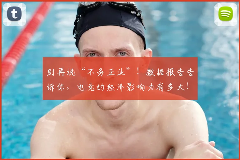 别再说“不务正业”!数据报告告诉你,电竞的经济影响力有多大!_20260703220458_20260718010624