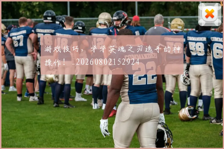 游戏技巧，学学英魂之刃选手的神操作！_20260802152924