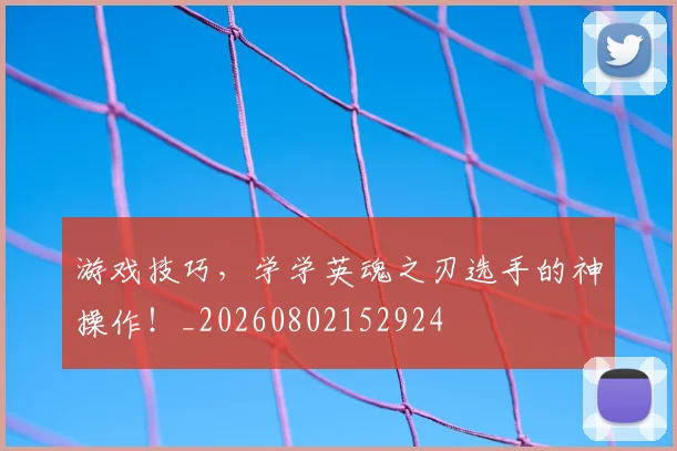 游戏技巧,学学英魂之刃选手的神操作!_20260802152924