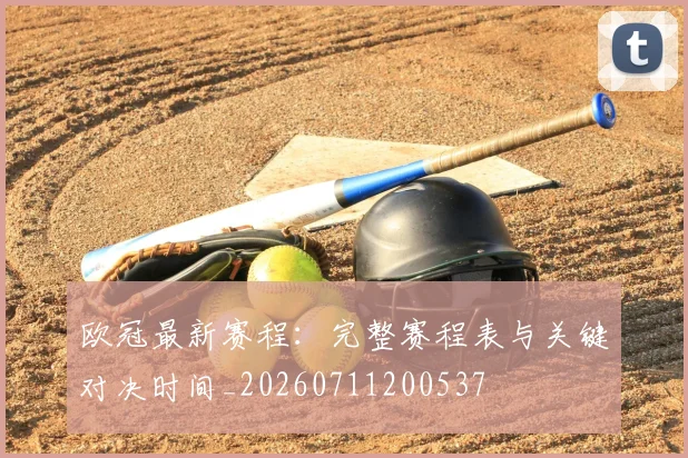 欧冠最新赛程：完整赛程表与关键对决时间_20260711200537