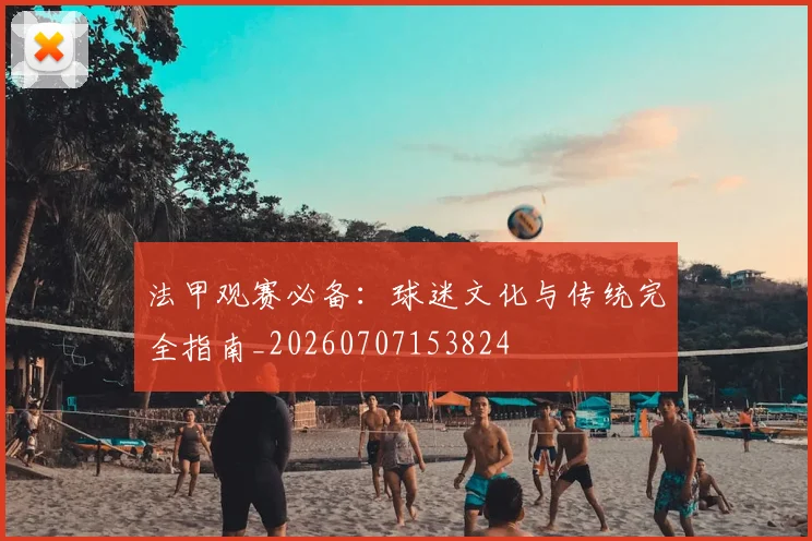 法甲观赛必备:球迷文化与传统完全指南_20260707153824