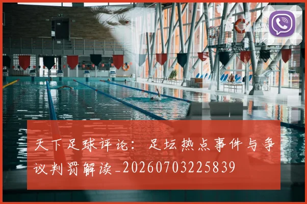 天下足球评论:足坛热点事件与争议判罚解读_20260703225839