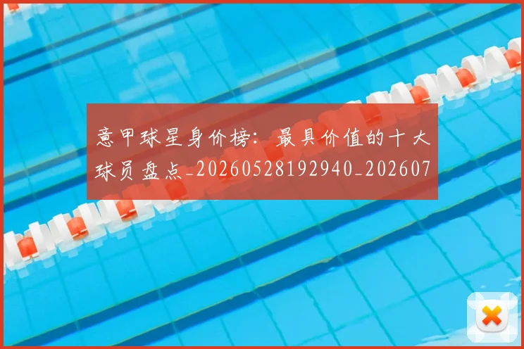 意甲球星身价榜：最具价值的十大球员盘点_20260528192940_20260723180019