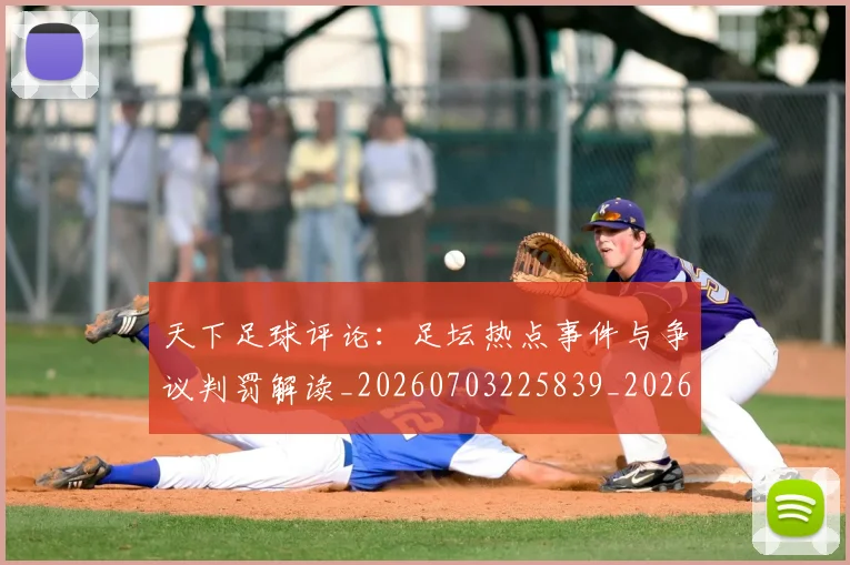 天下足球评论:足坛热点事件与争议判罚解读_20260703225839_20260719172158